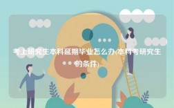 考上研究生本科延期畢業(yè)怎么辦(本科考研究生的條件)