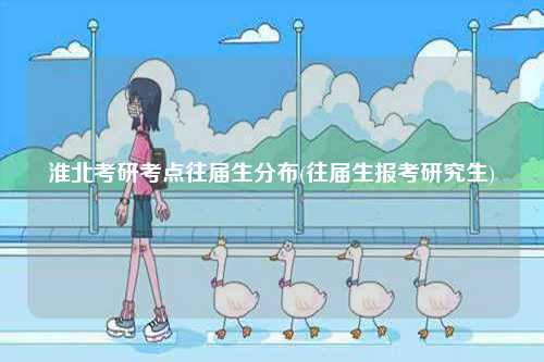 淮北考研考點(diǎn)往屆生分布(往屆生報(bào)考研究生)-圖1