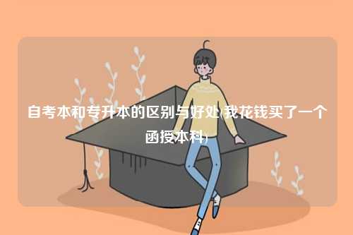 自考本和專升本的區(qū)別與好處(我花錢(qián)買(mǎi)了一個(gè)函授本科)-圖1