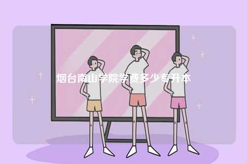 煙臺(tái)南山學(xué)院學(xué)費(fèi)多少專升本-圖1